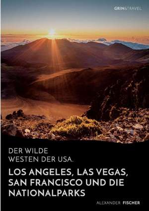 Der wilde Westen der USA.Los Angeles, Las Vegas, San Francisco und dieNationalparks de Alexander Fischer