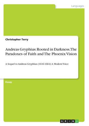 Andreas Gryphius: Rooted in Darkness. The Paradoxes of Faith and The Phoenix Vision de Christopher Terry