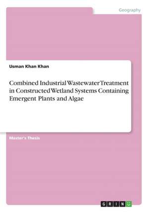 Combined Industrial Wastewater Treatment in Constructed Wetland Systems Containing Emergent Plants and Algae de Usman Khan Khan