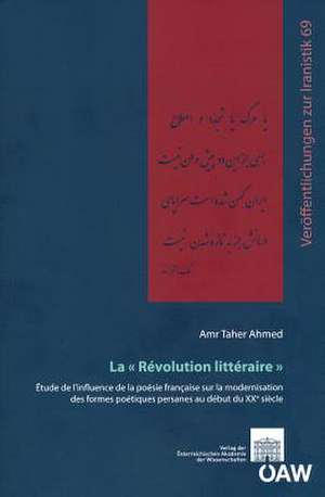 La Revolution Litteraire: Etude de L'Influence de La Poesie Francaise Sur La Modernisation Des Formes Poetiques Persanes Au Debut Du Xxe Siecle de Amir Taher Ahmed