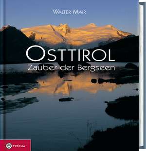 Osttirol. Zauber der Bergseen de Walter Mair