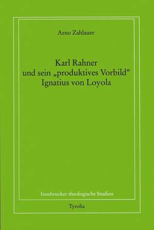 Karl Rahner und sein "produktives Vorbild" Ignatius von Loyola de Arno Zahlauer