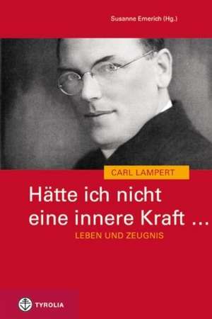 Hätte ich nicht eine innere Kraft ... Leben und Zeugnis des Carl Lampert de Susanne Emerich