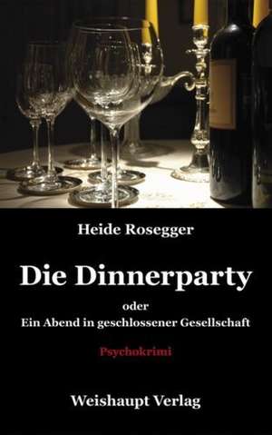 Die Dinnerparty oder Ein Abend in geschlossener Gesellschaft de Heide Rosegger