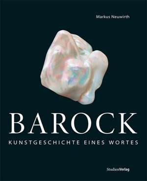 Barock: Kunstgeschichte eines Wortes de Markus Neuwirth