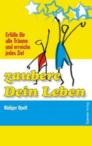 Zaubere Dein Leben oder das wahre Geheimnis des Erfolgs de Rüdiger Opelt