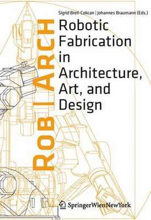 Rob|Arch 2012: Robotic Fabrication in Architecture, Art and Design de Sigrid Brell-Cokcan