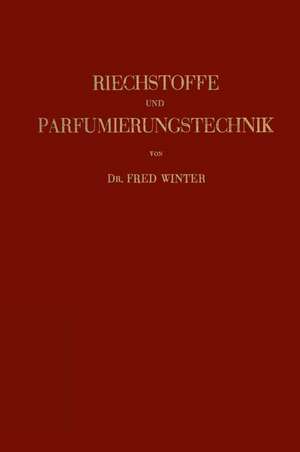 Riechstoffe und Parfumierungstechnik: Genesis, Charakteristik und Chemie der Riechstoffe unter Besonderer Berücksichtigung Ihrer Praktischen Verwendung zur Herstellung Komplexer Riechstoff-Gemische de Fred Winter