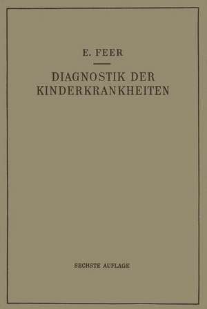 Diagnostik der Kinderkrankheiten mit Besonderer Berücksichtigung des Säuglings: Eine Wegleitung für Praktische Ärzte und Studierende de Emil Feer