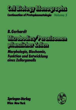 Microbodies/Peroxisomen pflanzlicher Zellen: Morphologie, Biochemie, Funktion und Entwicklung eines Zellorganells de B. Gerhardt