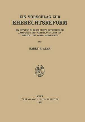 Ein Vorschlag zur Eherechtsreform: Ein Entwurf zu Einem Gesetz, Betreffend die Abänderung der Bestimmungen über das Eherecht und Dessen Begründung de H.H. Alma