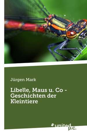 Libelle, Maus u. Co - Geschichten der Kleintiere de Jürgen Mark