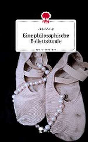 Eine philosophische Ballettstunde. Life is a Story - story.one de Maja Wenig