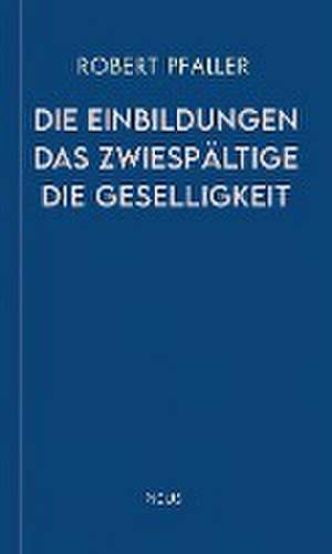 Die Einbildungen. Das Zwiespältige. Die Geselligkeit de Robert Pfaller