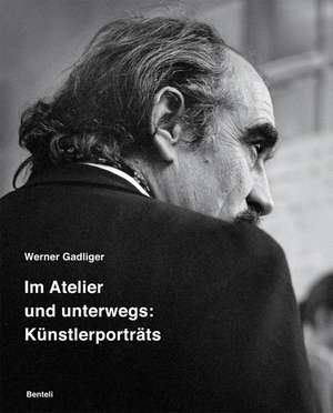 Werner Gadliger. Im Atelier und unterwegs: Künstlerporträts de Guido Magnaguagno