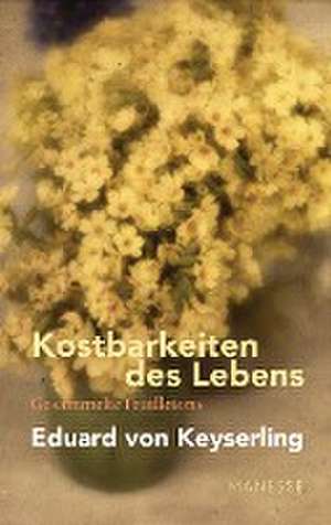 Kostbarkeiten des Lebens - Gesammelte Feuilletons und Prosa de Eduard von Keyserling