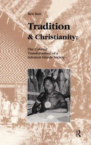 Tradition and Christianity: The Colonial Transformation of a Solomon Islands Society de Ben Burt