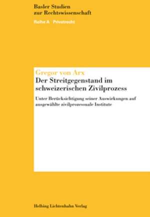 Der Streitgegenstand im schweizerischen Zivilprozess de Gregor von Arx