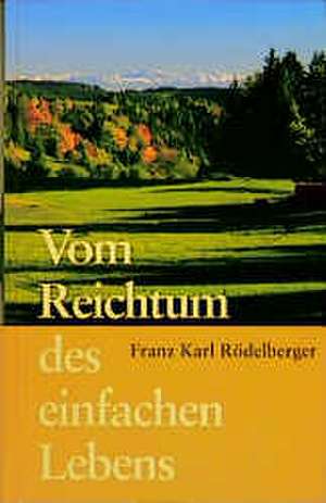 Vom Reichtum des einfachen Lebens de Franz Karl Rödelberger