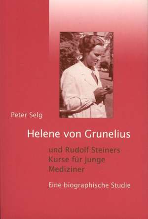 Helene von Grunelius und Rudolf Steiners Kurse für junge Mediziner de Peter Selg