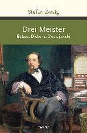 Drei Meister. Balzac, Dickens, Dostojewski de Stefan Zweig