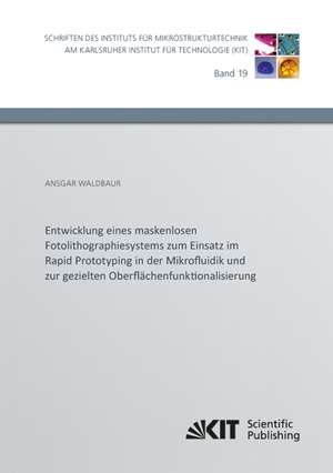 Entwicklung eines maskenlosen Fotolithographiesystems zum Einsatz im Rapid Prototyping in der Mikrofluidik und zur gezielten Oberflächenfunktionalisierung de Ansgar Waldbaur