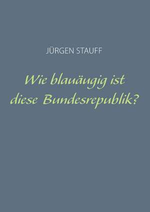 Wie blauäugig ist diese Bundesrepublik? de Jürgen Stauff