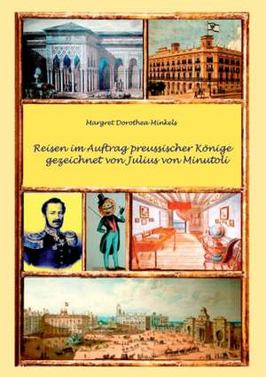 Reisen im Auftrag preussischer Könige gezeichnet von Julius von Minutoli de Margret Dorothea Minkels