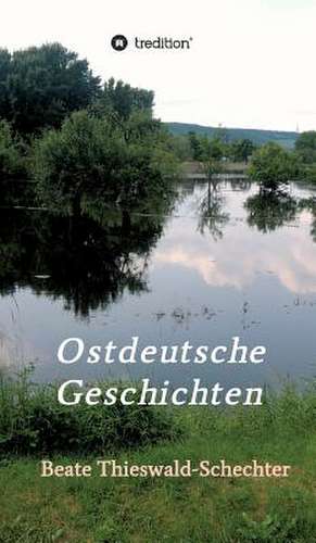 Ostdeutsche Geschichten de Beate Thieswald-Schechter