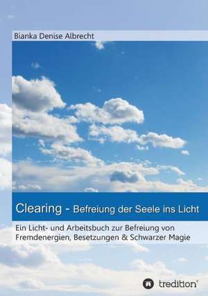 Clearing - Befreiung Der Seele Ins Licht: Korper de Bianka Denise Albrecht