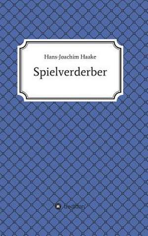 Tobias Blank Spielverderber: Wie Ich Meine Chronischen Krankheiten, Konflikte Und Krisen Heilte Und Meine Kuhnsten Traume Ubertraf de Hans-Joachim Haake