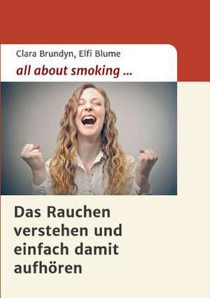 All about Smoking: Wie Ich Meine Chronischen Krankheiten, Konflikte Und Krisen Heilte Und Meine Kuhnsten Traume Ubertraf de Clara Brundyn