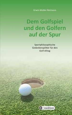 Dem Golfspiel Und Den Golfern Auf Der Spur: Wie Ich Meine Chronischen Krankheiten, Konflikte Und Krisen Heilte Und Meine Kuhnsten Traume Ubertraf de Erwin Müller-Reimann