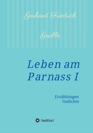 Leben Am Parnass: Wie Ich Meine Chronischen Krankheiten, Konflikte Und Krisen Heilte Und Meine Kuhnsten Traume Ubertraf de Gerhard Friedrich Grabbe