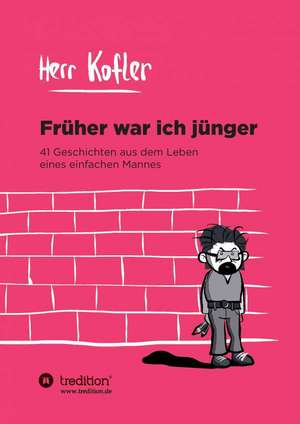 Fruher War Ich Junger: Wie Ich Meine Chronischen Krankheiten, Konflikte Und Krisen Heilte Und Meine Kuhnsten Traume Ubertraf de Herr KOFLER