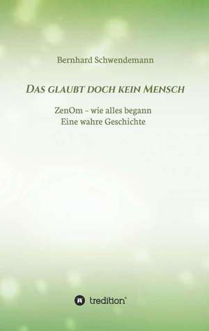 Das Glaubt Doch Kein Mensch...: Wie Ich Meine Chronischen Krankheiten, Konflikte Und Krisen Heilte Und Meine Kuhnsten Traume Ubertraf de Bernhard Schwendemann