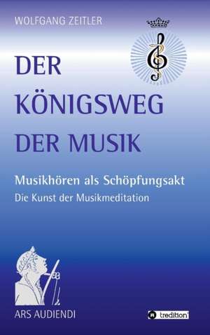 Der Konigsweg Der Musik: Wie Ich Meine Chronischen Krankheiten, Konflikte Und Krisen Heilte Und Meine Kuhnsten Traume Ubertraf de Wolfgang Zeitler