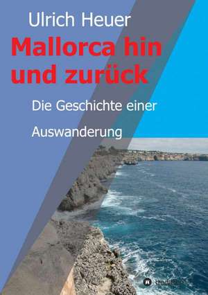 Mallorca Hin Und Zuruck: Wie Ich Meine Chronischen Krankheiten, Konflikte Und Krisen Heilte Und Meine Kuhnsten Traume Ubertraf de Ulrich Heuer