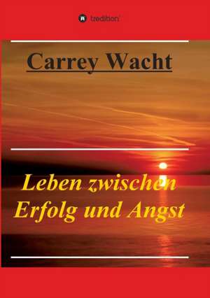 Leben Zwischen Erfolg Und Angst: Hamburg - Schanghai - Hamburg de Carrey Wacht