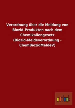 Verordnung über die Meldung von Biozid-Produkten nach dem Chemikaliengesetz (Biozid-Meldeverordnung - ChemBiozidMeldeV) de Ohne Autor