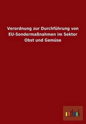 Verordnung zur Durchführung von EU-Sondermaßnahmen im Sektor Obst und Gemüse de Ohne Autor