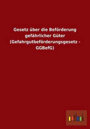 Gesetz über die Beförderung gefährlicher Güter (Gefahrgutbeförderungsgesetz - GGBefG) de ohne Autor