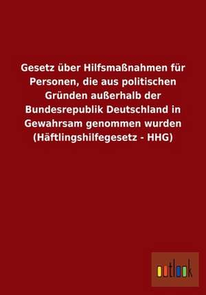 Gesetz über Hilfsmaßnahmen für Personen, die aus politischen Gründen außerhalb der Bundesrepublik Deutschland in Gewahrsam genommen wurden (Häftlingshilfegesetz - HHG) de Ohne Autor