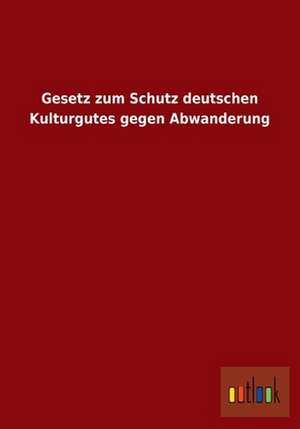 Gesetz zum Schutz deutschen Kulturgutes gegen Abwanderung de ohne Autor