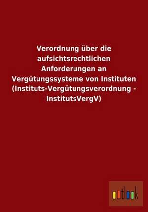 Verordnung über die aufsichtsrechtlichen Anforderungen an Vergütungssysteme von Instituten (Instituts-Vergütungsverordnung - InstitutsVergV) de ohne Autor