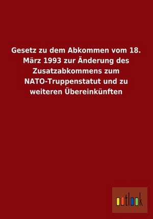 Gesetz zu dem Abkommen vom 18. März 1993 zur Änderung des Zusatzabkommens zum NATO-Truppenstatut und zu weiteren Übereinkünften de ohne Autor