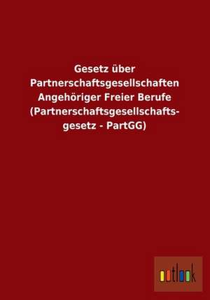 Gesetz über Partnerschaftsgesellschaften Angehöriger Freier Berufe (Partnerschaftsgesellschafts- gesetz - PartGG) de Ohne Autor