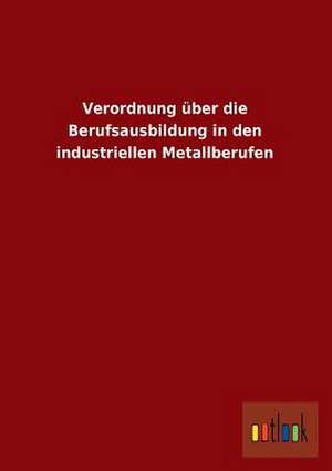 Verordnung über die Berufsausbildung in den industriellen Metallberufen de ohne Autor