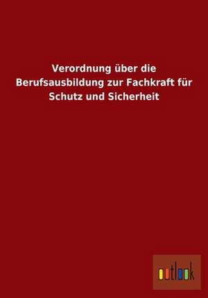 Verordnung über die Berufsausbildung zur Fachkraft für Schutz und Sicherheit de ohne Autor