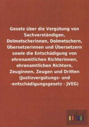 Gesetz über die Vergütung von Sachverständigen, Dolmetscherinnen, Dolmetschern, Übersetzerinnen und Übersetzern sowie die Entschädigung von ehrenamtlichen Richterinnen, ehrenamtlichen Richtern, Zeuginnen, Zeugen und Dritten (Justizvergütungs- und -entschädigungsgesetz - JVEG) de ohne Autor